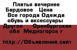 Платье вечернее. Бардовое › Цена ­ 500 - Все города Одежда, обувь и аксессуары » Другое   . Оренбургская обл.,Медногорск г.